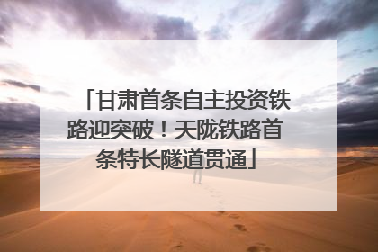 甘肃首条自主投资铁路迎突破！天陇铁路首条特长隧道贯通